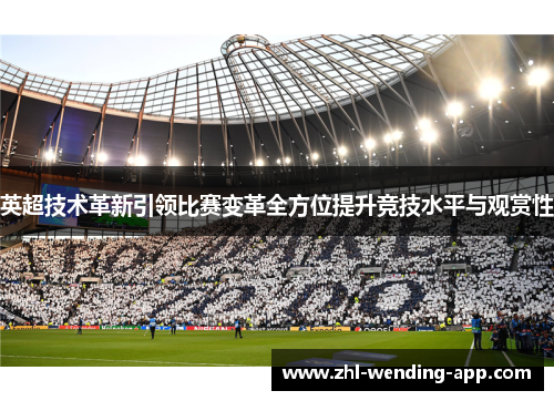 英超技术革新引领比赛变革全方位提升竞技水平与观赏性