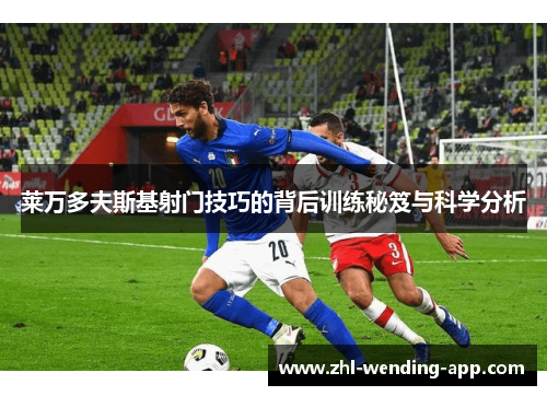 莱万多夫斯基射门技巧的背后训练秘笈与科学分析