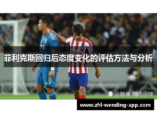 菲利克斯回归后态度变化的评估方法与分析 菲利克斯回归后态度变化的评估方法与分析