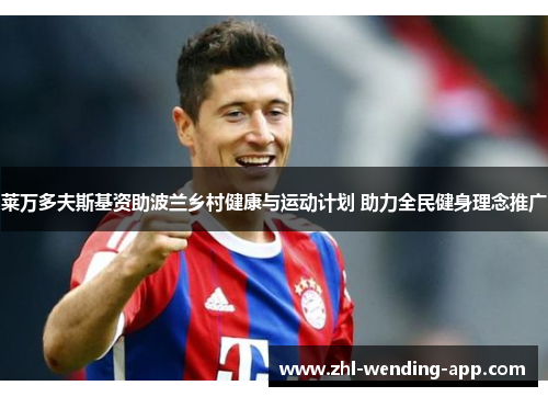 莱万多夫斯基资助波兰乡村健康与运动计划 助力全民健身理念推广 莱万多夫斯基资助波兰乡村健康与运动计划 助力全民健身理念推广