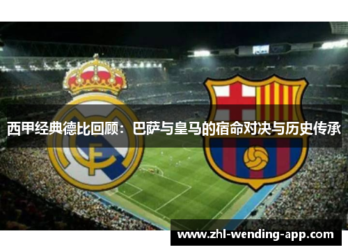 西甲经典德比回顾:巴萨与皇马的宿命对决与历史传承 西甲经典德比回顾:巴萨与皇马的宿命对决与历史传承