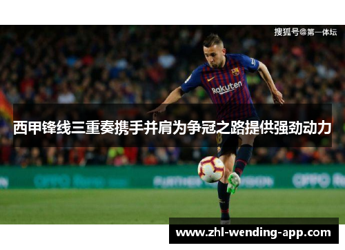 西甲锋线三重奏携手并肩为争冠之路提供强劲动力