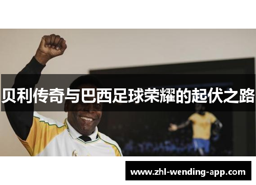 贝利传奇与巴西足球荣耀的起伏之路