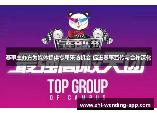 赛事主办方为媒体提供专属采访机会 促进赛事宣传与合作深化