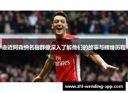 走近阿森纳名宿群像深入了解他们的故事与辉煌历程