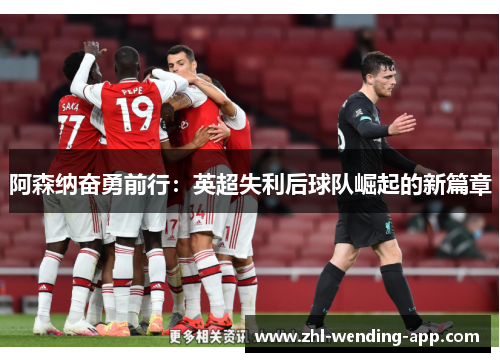 阿森纳奋勇前行：英超失利后球队崛起的新篇章