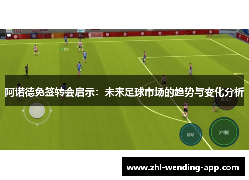 阿诺德免签转会启示:未来足球市场的趋势与变化分析 阿诺德免签转会启示:未来足球市场的趋势与变化分析