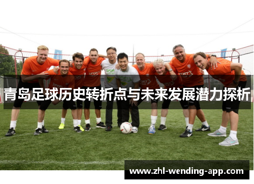 青岛足球历史转折点与未来发展潜力探析 青岛足球历史转折点与未来发展潜力探析