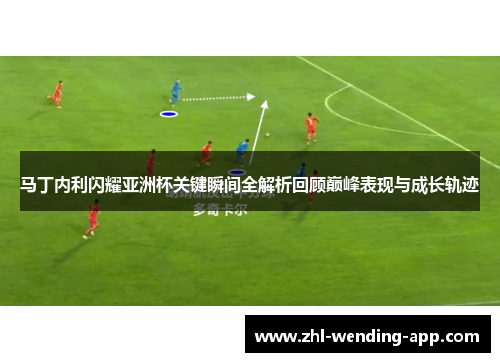 马丁内利闪耀亚洲杯关键瞬间全解析回顾巅峰表现与成长轨迹 马丁内利闪耀亚洲杯关键瞬间全解析回顾巅峰表现与成长轨迹