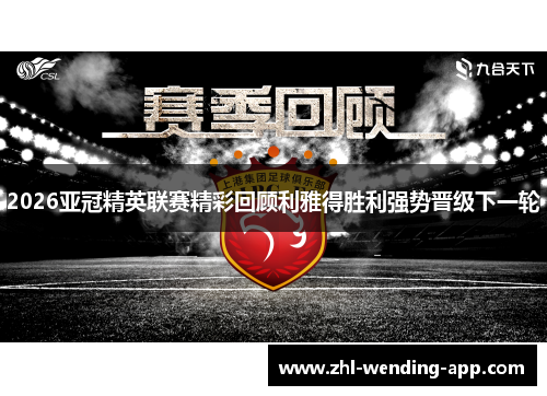 2026亚冠精英联赛精彩回顾利雅得胜利强势晋级下一轮