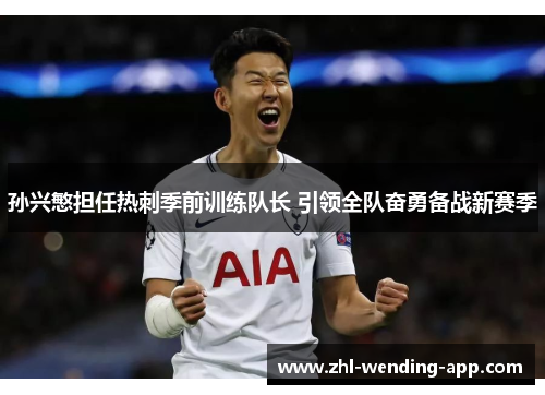 孙兴慜担任热刺季前训练队长 引领全队奋勇备战新赛季
