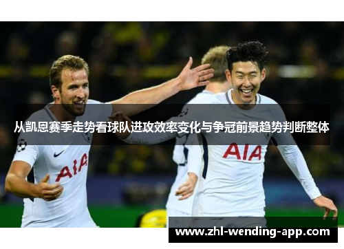 从凯恩赛季走势看球队进攻效率变化与争冠前景趋势判断整体