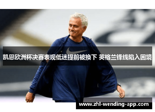 凯恩欧洲杯决赛表现低迷提前被换下 英格兰锋线陷入困境