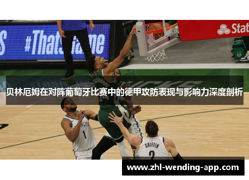 贝林厄姆在对阵葡萄牙比赛中的德甲攻防表现与影响力深度剖析 贝林厄姆在对阵葡萄牙比赛中的德甲攻防表现与影响力深度剖析