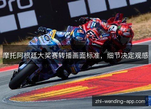 摩托阿根廷大奖赛转播画面标准,细节决定观感 摩托阿根廷大奖赛转播画面标准,细节决定观感