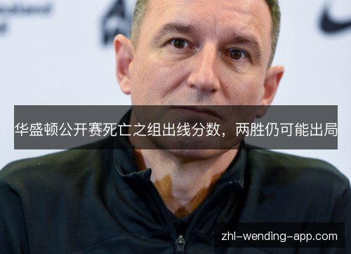 华盛顿公开赛死亡之组出线分数,两胜仍可能出局 华盛顿公开赛死亡之组出线分数,两胜仍可能出局